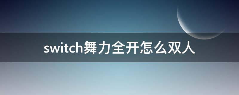 switch舞力全开怎么双人 switch舞力全开怎么双人改名字