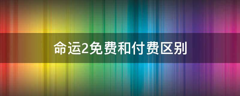 命运2免费和付费区别 命运2到底是不是免费的