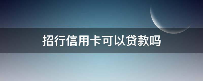 招行信用卡可以贷款吗（有招商信用卡可以去银行办理贷款吗）