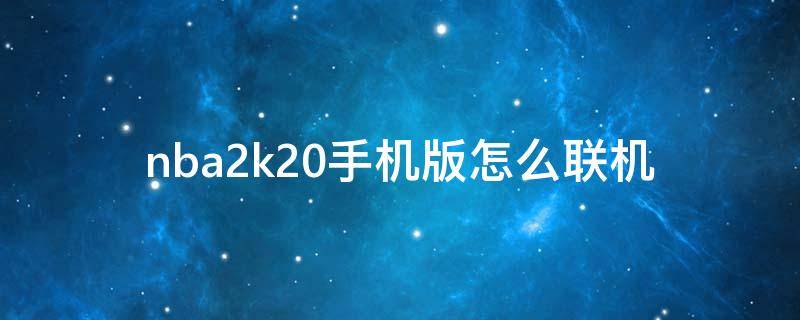 nba2k20手机版怎么联机（nba2k20手机版怎么联机单挑）