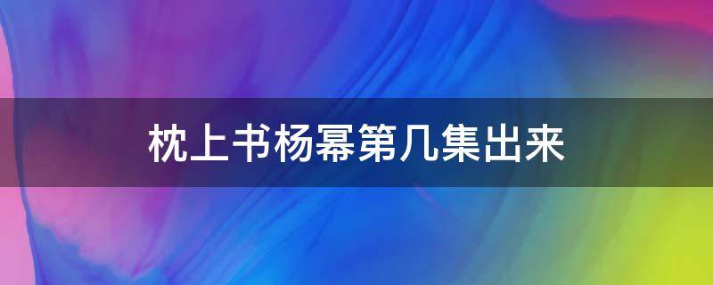 枕上书杨幂第几集出来 杨幂在枕上书第几集出现