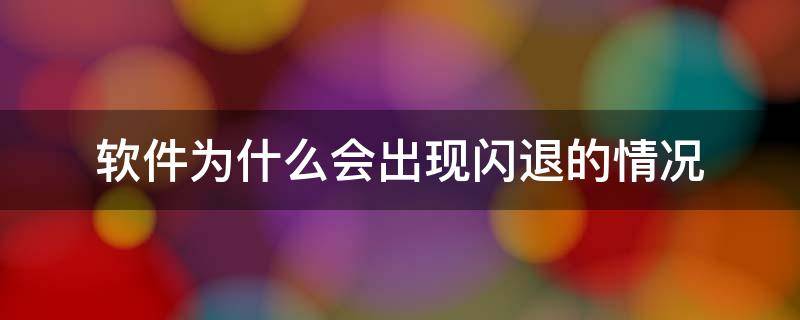 软件为什么会出现闪退的情况 软件为什么会出现闪退的情况电脑