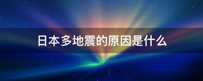 日本多地震的原因是什么 日本多地震原因是?