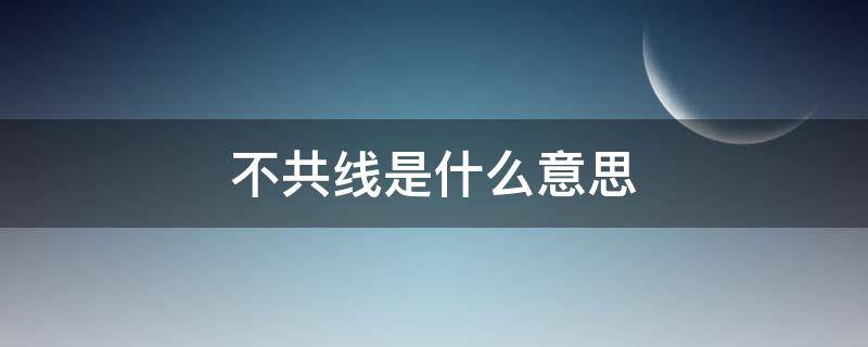 不共线是什么意思（三点不共线是什么意思）