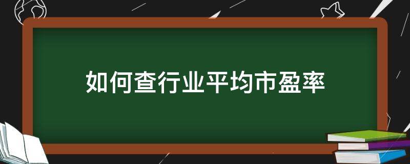 如何查行业平均市盈率（市盈率行业均值在哪查）