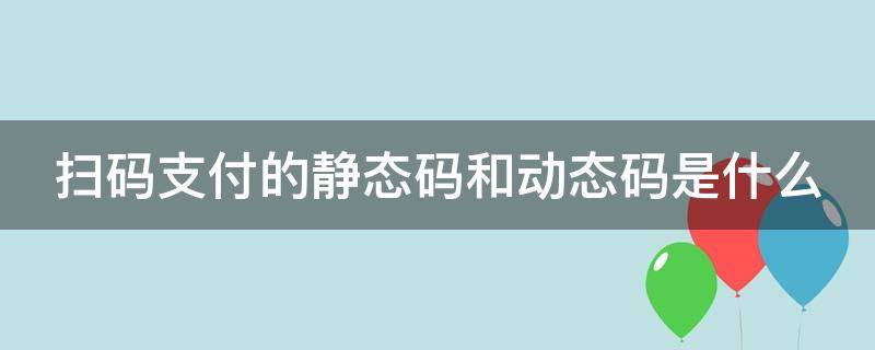 扫码支付的静态码和动态码是什么 什么叫静态扫码支付