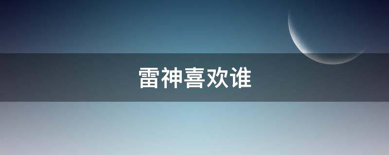 雷神喜欢谁 特种兵之火凤凰雷神喜欢谁