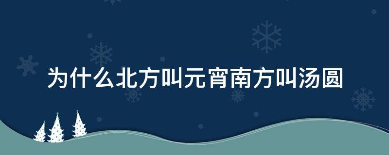 为什么北方叫元宵南方叫汤圆（南方人叫元宵还是汤圆）