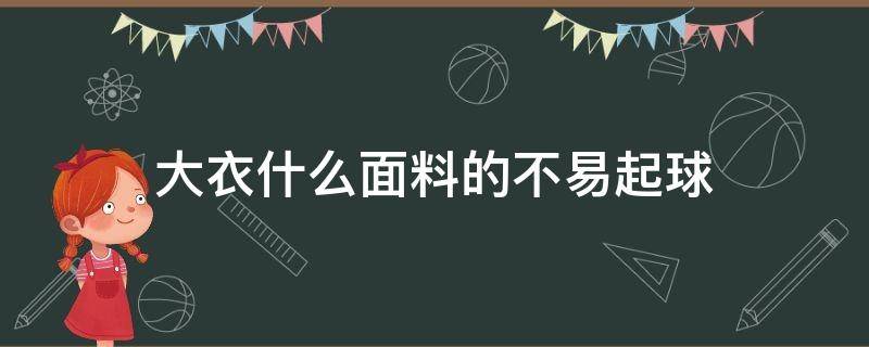 大衣什么面料的不易起球 大衣买什么面料的比较好不容易起球