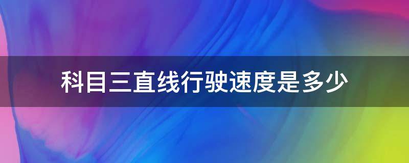 科目三直线行驶速度是多少 科目三直线行驶最高速度是多少