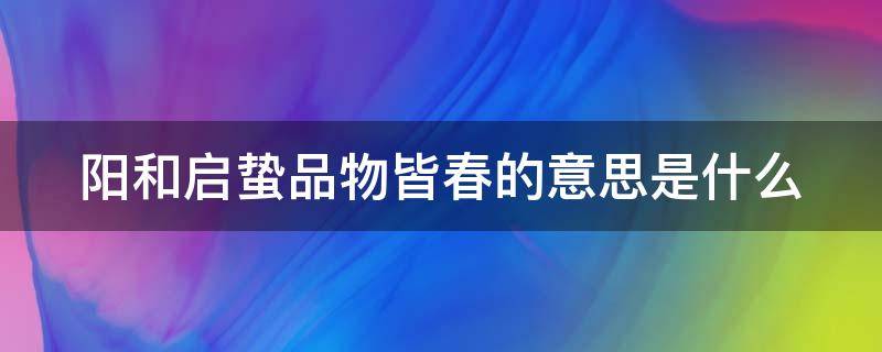 阳和启蛰品物皆春的意思是什么（阳和起蛰,品物皆春的意思）