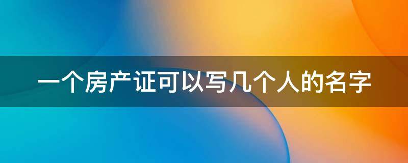 一个房产证可以写几个人的名字 一个房产证可以写两家人的名字吗