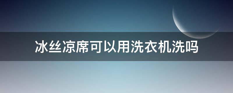 冰丝凉席可以用洗衣机洗吗（普通的冰丝凉席可以用洗衣机洗吗）