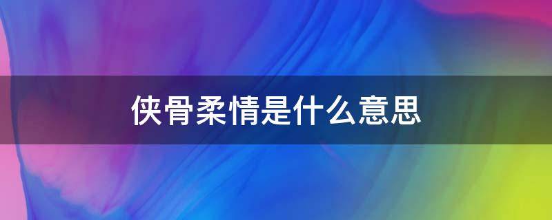 侠骨柔情是什么意思（侠骨柔情是什么意思?）