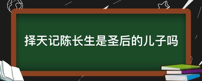 择天记陈长生是圣后的儿子吗 择天记中圣后知道陈长生就是她儿子