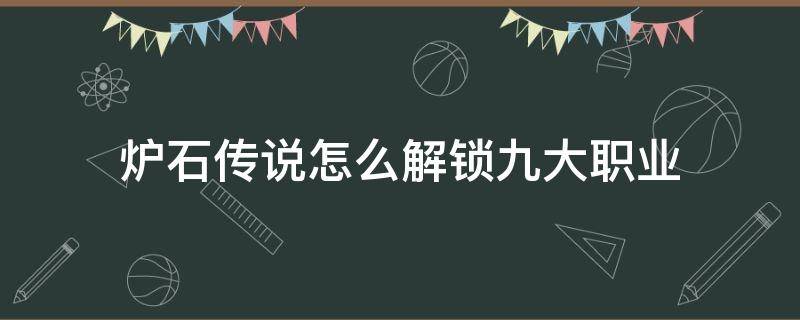 炉石传说怎么解锁九大职业（炉石传说如何解锁九大职业）