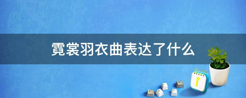 霓裳羽衣曲表达了什么 什么是霓裳羽衣曲