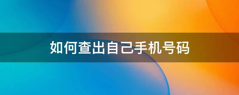 如何查出自己手机号码 怎样查出自己手机号码