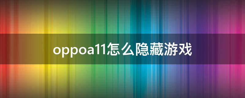 oppoa11怎么隐藏游戏（oppoa11怎么隐藏游戏?）