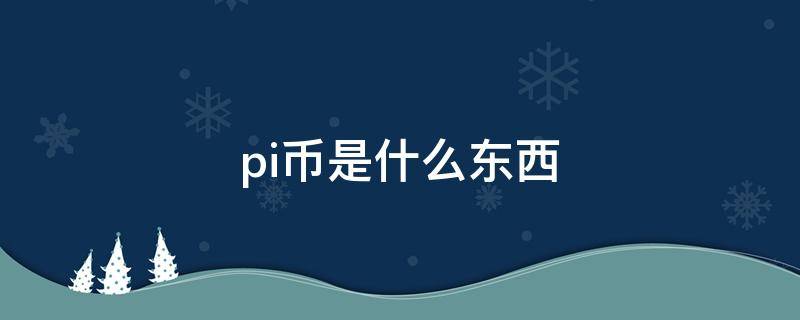 pi币是什么东西（pi币是什么东西?是骗局吗?）