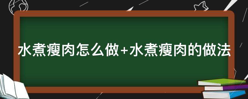 水煮瘦肉怎么做 水煮瘦肉怎么做才能嫩