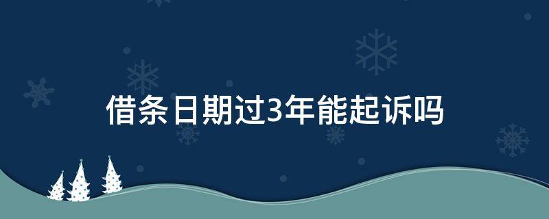 借条日期过3年能起诉吗（借条过了三年时效期现在能起诉吗?）