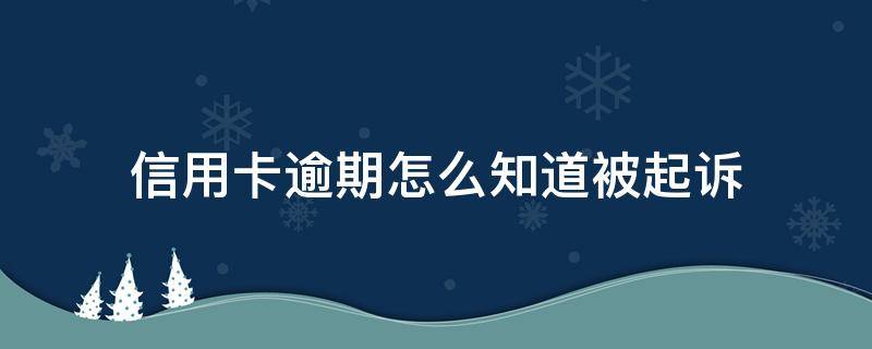 信用卡逾期怎么知道被起诉（欠信用卡怎样知道自己有没有被起诉）