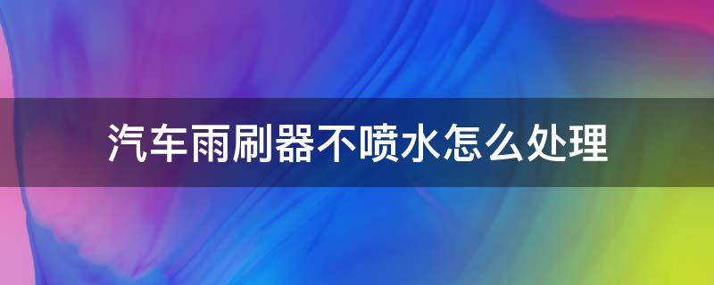 汽车雨刷器不喷水怎么处理 汽车雨刮器不喷水怎么办