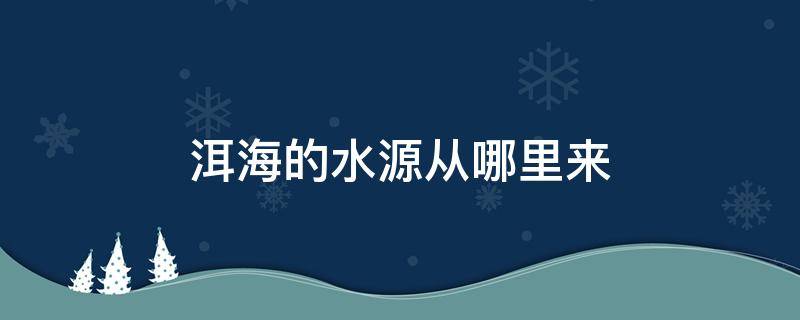 洱海的水源从哪里来 云南大理洱海的水源从哪里来