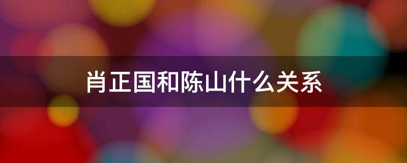 肖正国和陈山什么关系 陈山和肖正国是同一个人吗