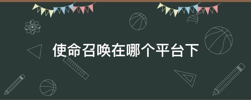 使命召唤在哪个平台下（使命召唤在哪个平台下载不用人脸识别）