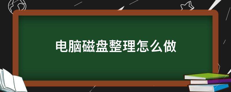 电脑磁盘整理怎么做 电脑怎样进行磁盘整理