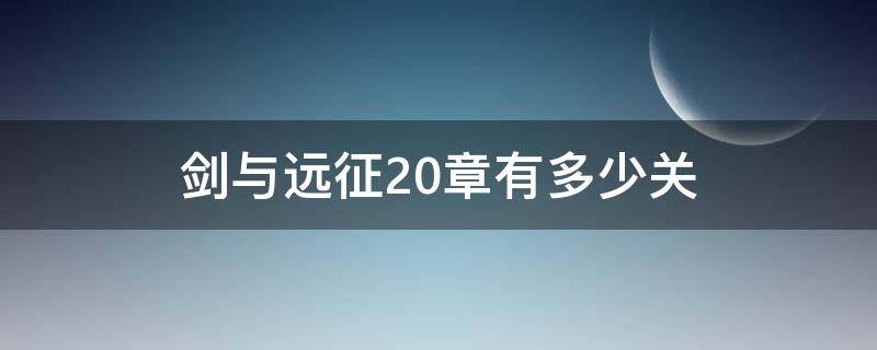 剑与远征20章有多少关（剑与远征20章一共多少关）