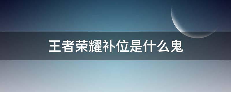 王者荣耀补位是什么鬼 王者里面补位是什么意思