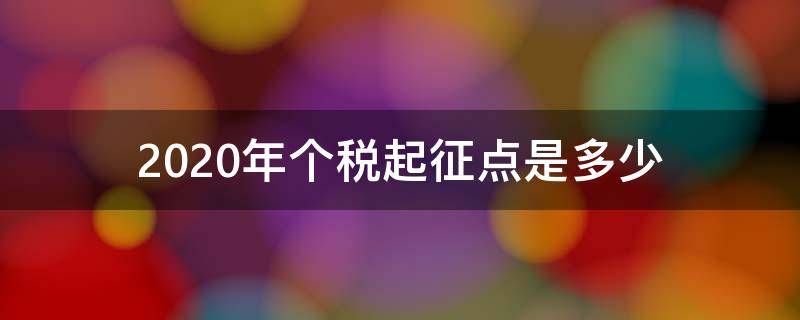 2020年个税起征点是多少 2020年个税起征点及扣除标准表