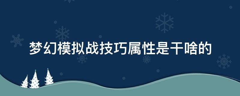 梦幻模拟战技巧属性是干啥的（梦幻模拟战手游技巧属性有什么用）