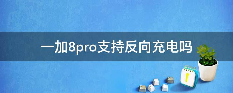 一加8pro支持反向充电吗 一加8pro能不能反向充电