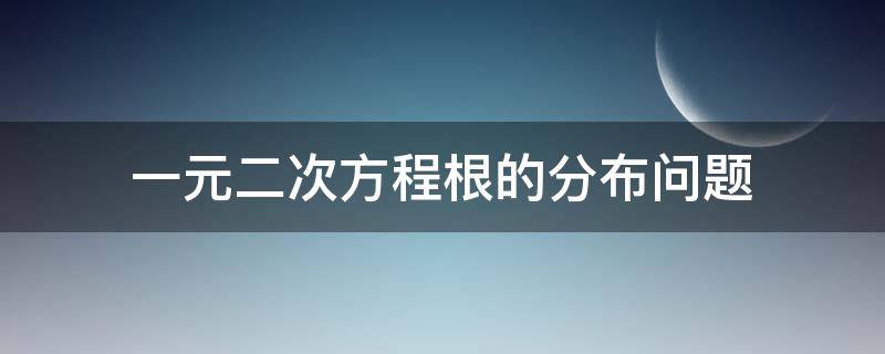 一元二次方程根的分布问题（一元二次方程根的分布问题视频）