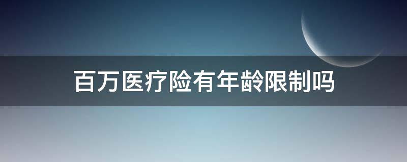 百万医疗险有年龄限制吗 百万医疗险有年龄限制吗?