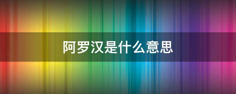 阿罗汉是什么意思 无漏阿罗汉是什么意思