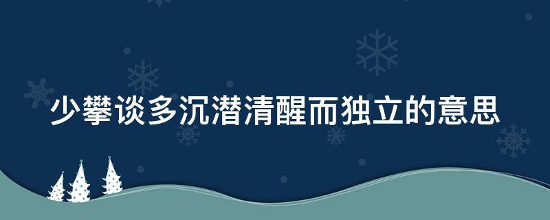 少攀谈多沉潜清醒而独立的意思（少攀谈 多沉浸 清醒而独立）