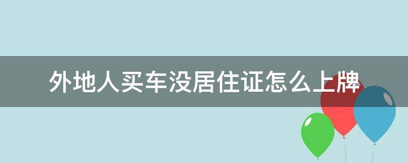 外地人买车没居住证怎么上牌 没有居住证异地买车怎样才能上到牌照