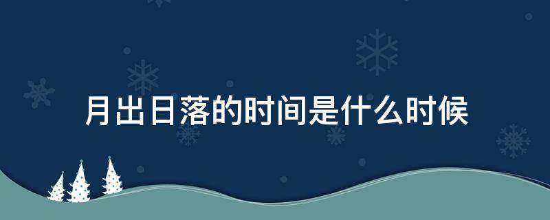 月出日落的时间是什么时候 日出日落月出月落时间