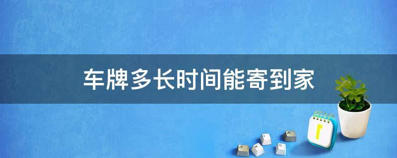 车牌多长时间能寄到家 车牌一般几天能寄到家里