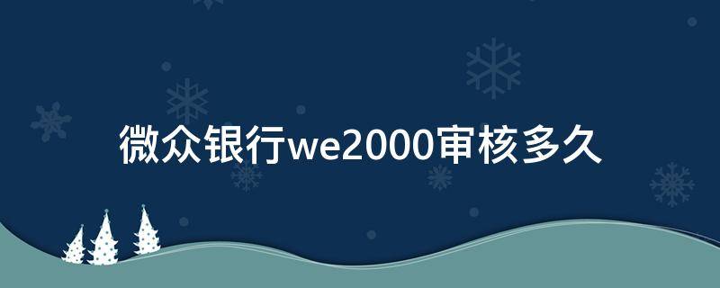 微众银行we2000审核多久 微众银行we2000审核需要多久