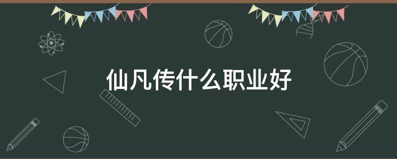 仙凡传什么职业好（凡人修仙传职业）