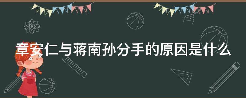 章安仁与蒋南孙分手的原因是什么 章安仁和蒋南孙分手在第几集