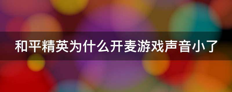 和平精英为什么开麦游戏声音小了（和平精英为什么开麦游戏声音就很小）