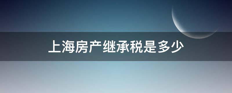 上海房产继承税是多少 上海继承房产交易税费