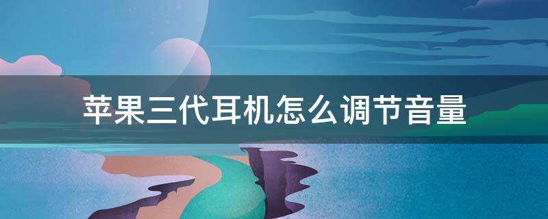 苹果三代耳机怎么调节音量（苹果三代耳机怎么调节音量大小）